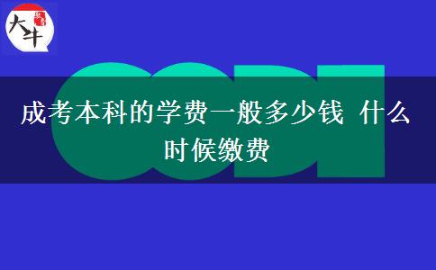 成考本科的学费一般多少钱 什么时候缴费
