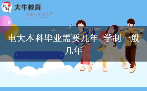 电大本科毕业需要几年 学制一般几年