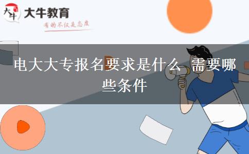 电大大专报名要求是什么 需要哪些条件