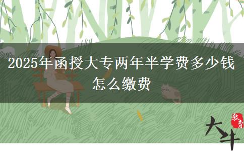 2025年函授大专两年半学费多少钱 怎么缴费