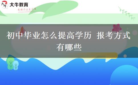 初中毕业怎么提高学历 报考方式有哪些