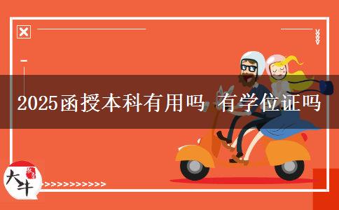 2025函授本科有用吗 有学位证吗