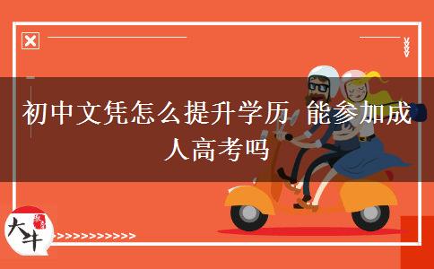 初中文凭怎么提升学历 能参加成人高考吗