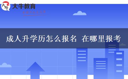 成人升学历怎么报名 在哪里报考