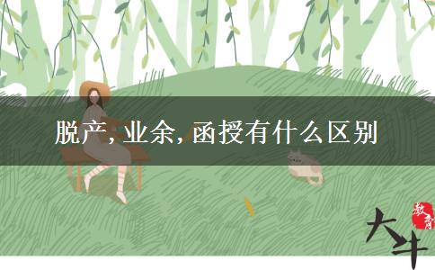 脱产,业余,函授有什么区别