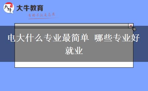 电大什么专业最简单 哪些专业好就业