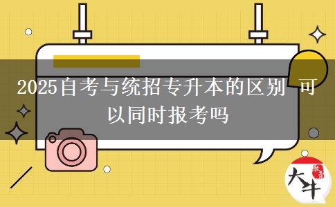 2025自考与统招专升本的区别 可以同时报考吗