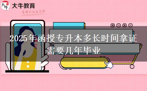 2025年函授专升本多长时间拿证 需要几年毕业