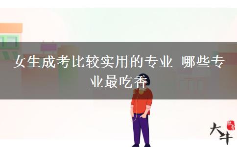 女生成考比较实用的专业 哪些专业最吃香