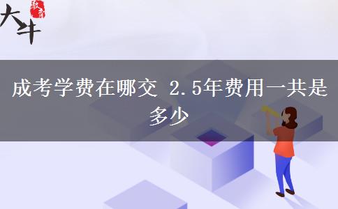 成考学费在哪交 2.5年费用一共是多少