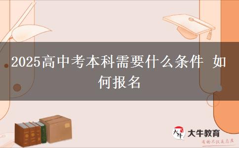 2025高中考本科需要什么条件 如何报名