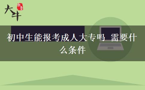 初中生能报考成人大专吗 需要什么条件