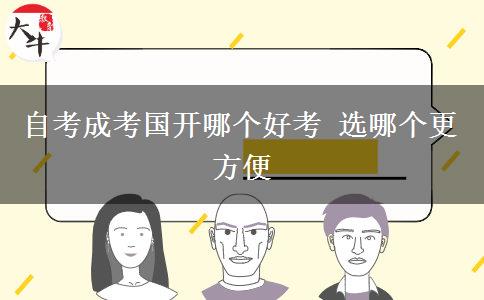 自考成考国开哪个好考 选哪个更方便