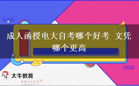 成人函授电大自考哪个好考 文凭哪个更高