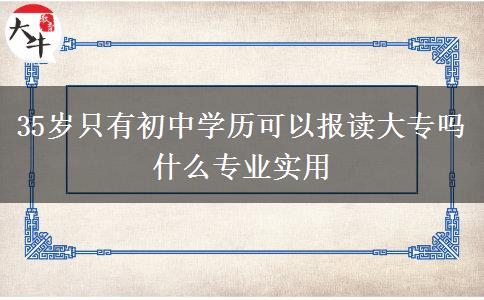 35岁只有初中学历可以报读大专吗 什么专业实用