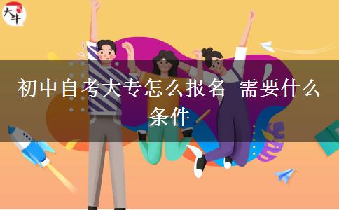 初中自考大专怎么报名 需要什么条件