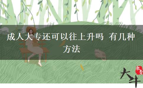成人大专还可以往上升吗 有几种方法