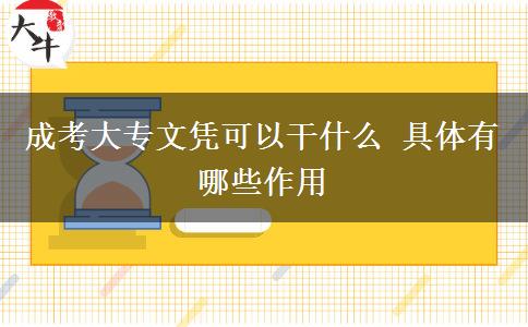 成考大专文凭可以干什么 具体有哪些作用