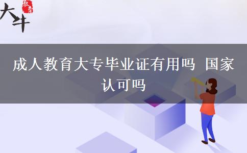成人教育大专毕业证有用吗 国家认可吗