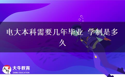 电大本科需要几年毕业 学制是多久