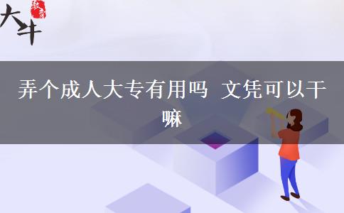 弄个成人大专有用吗 文凭可以干嘛
