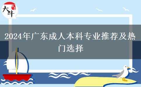 2024年广东成人本科专业推荐及热门选择