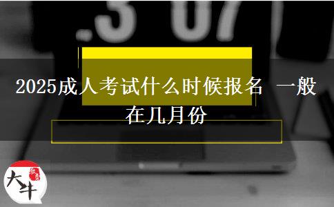 2025成人考试什么时候报名 一般在几月份