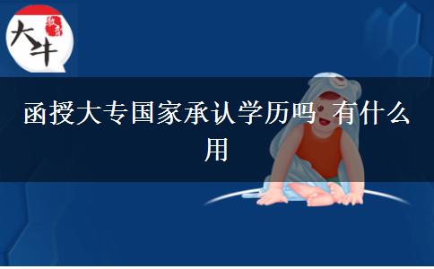 函授大专国家承认学历吗 有什么用