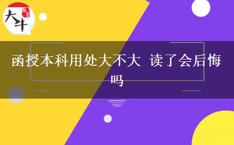 函授本科用处大不大 读了会后悔吗