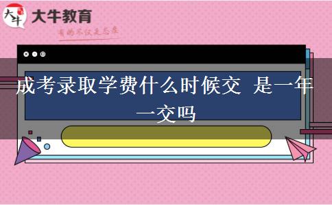 成考录取学费什么时候交 是一年一交吗