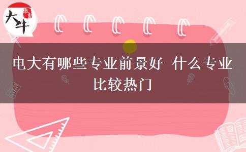 电大有哪些专业前景好 什么专业比较热门