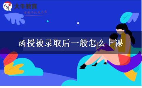 函授被录取后一般怎么上课