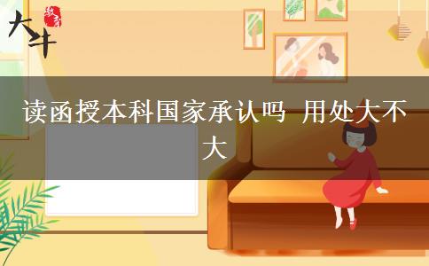读函授本科国家承认吗 用处大不大
