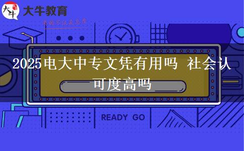 2025电大中专文凭有用吗 社会认可度高吗