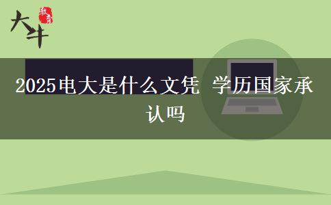 2025电大是什么文凭 学历国家承认吗
