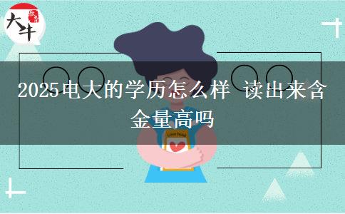2025电大的学历怎么样 读出来含金量高吗