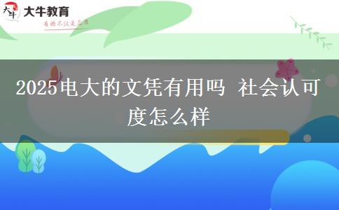 2025电大的文凭有用吗 社会认可度怎么样