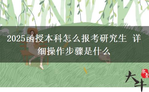2025函授本科怎么报考研究生 详细操作步骤是什么