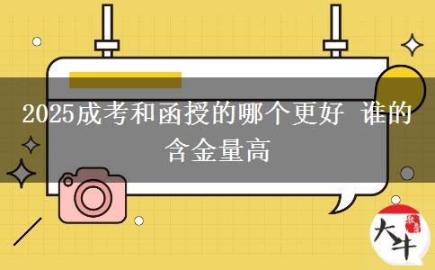 2025成考和函授的哪个更好 谁的含金量高