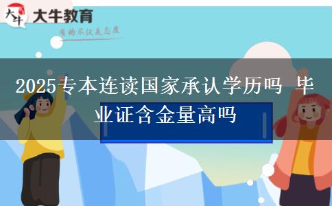 2025专本连读国家承认学历吗 毕业证含金量高吗