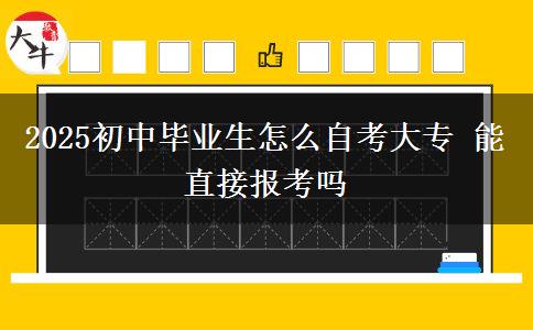 2025初中毕业生怎么自考大专 能直接报考吗