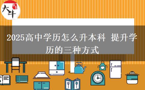 2025高中学历怎么升本科 提升学历的三种方式