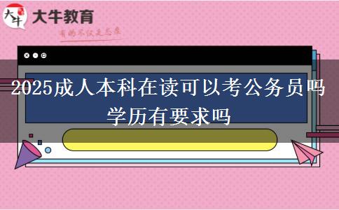 2025成人本科在读可以考公务员吗 学历有要求吗