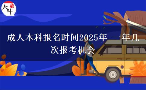 成人本科报名时间2025年 一年几次报考机会