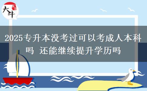 2025专升本没考过可以考成人本科吗 还能继续提升学历吗