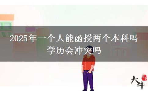 2025年一个人能函授两个本科吗 学历会冲突吗