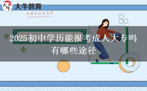 2025初中学历能报考成人大专吗 有哪些途径