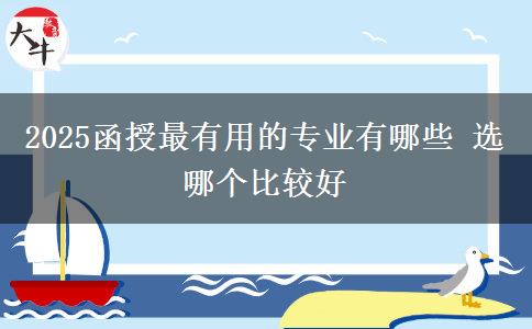 2025函授最有用的专业有哪些 选哪个比较好