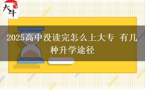 2025高中没读完怎么上大专 有几种升学途径