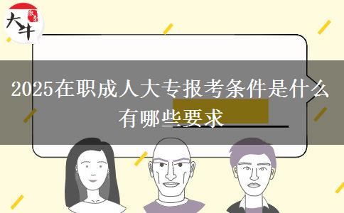 2025在职成人大专报考条件是什么 有哪些要求